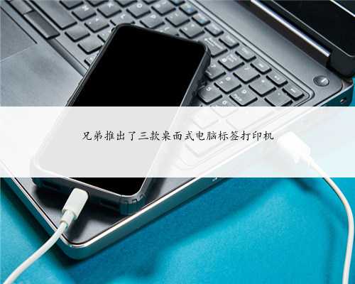 兄弟推出了三款桌面式电脑标签打印机