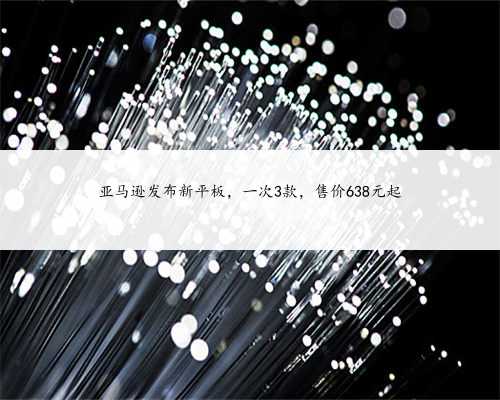 亚马逊发布新平板，一次3款，售价638元起