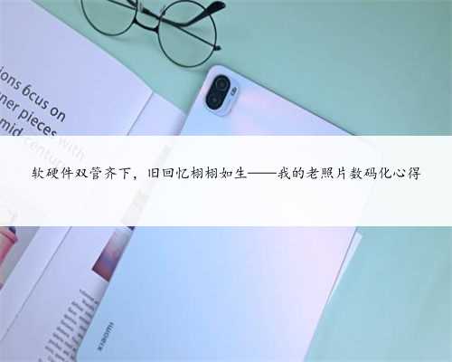 软硬件双管齐下，旧回忆栩栩如生——我的老照片数码化心得