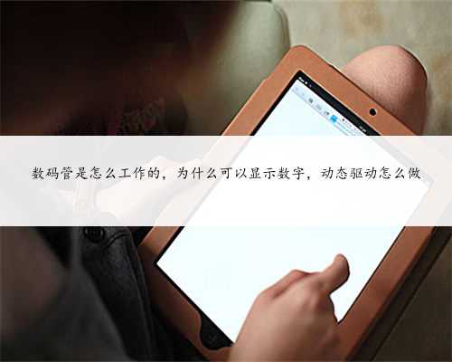 数码管是怎么工作的，为什么可以显示数字，动态驱动怎么做