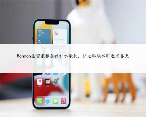 Monmon圣蜜莱雅蚕丝补水嫩肤，让电脑缺水肌也有春天