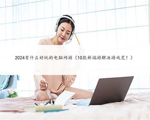 2024有什么好玩的电脑网游（10款新端游解决游戏荒！）