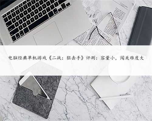 电脑经典单机游戏《二战：狙击手》评测：容量小，闯关难度大