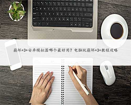 崩坏 3 安卓模拟器哪个最好用？电脑玩崩坏 3 教程攻略