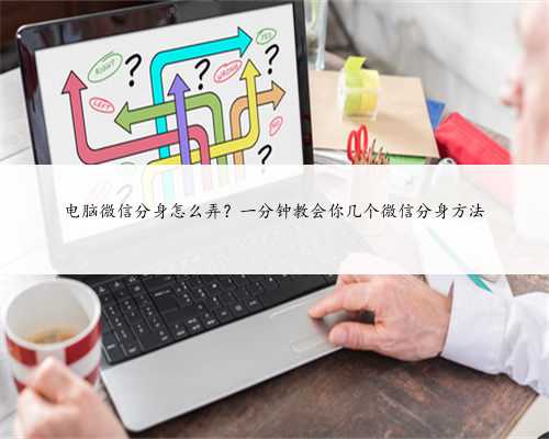 电脑微信分身怎么弄？一分钟教会你几个微信分身方法