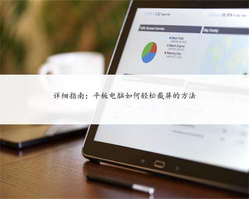 详细指南：平板电脑如何轻松截屏的方法