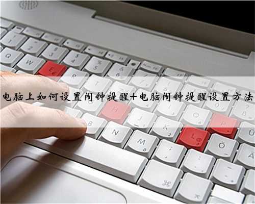 电脑上如何设置闹钟提醒 电脑闹钟提醒设置方法