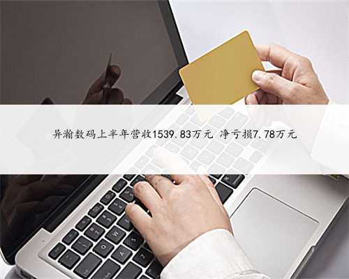 异瀚数码上半年营收1539.83万元 净亏损7.78万元