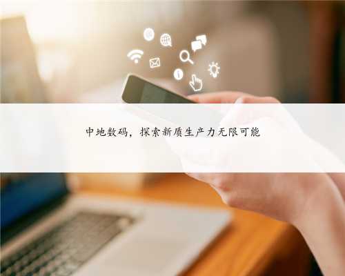 中地数码,探索新质生产力无限可能