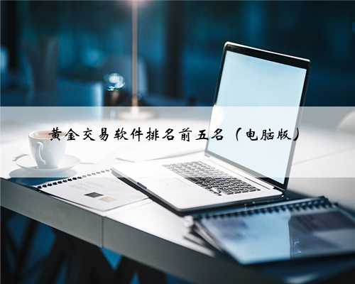 黄金交易软件排名前五名（电脑版）