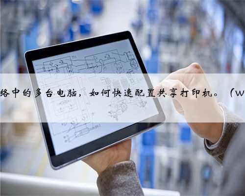 同一个网络中的多台电脑，如何快速配置共享打印机。（windows）