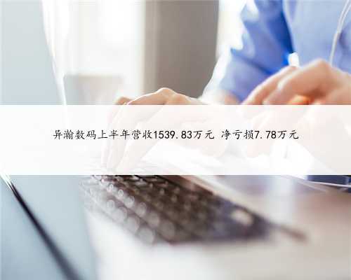异瀚数码上半年营收1539.83万元 净亏损7.78万元