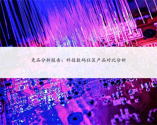 竞品分析报告：科技数码社区产品对比分析