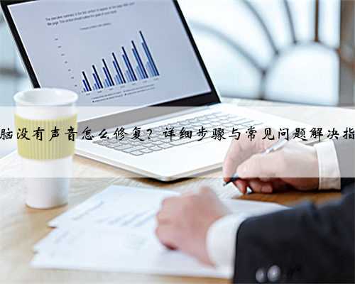 电脑没有声音怎么修复？详细步骤与常见问题解决指南