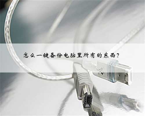 怎么一键备份电脑里所有的东西？