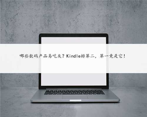 哪些数码产品易吃灰？Kindle排第二，第一竟是它！