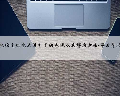 电脑主板电池没电了的表现以及解决方法-华力学校