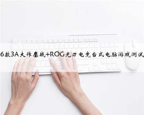 6款3A大作鏖战 ROG光刃电竞台式电脑游戏测试