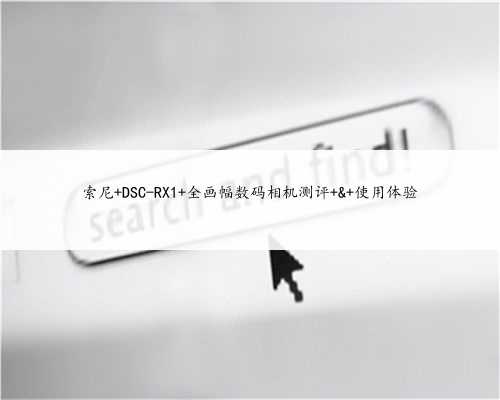 索尼 DSC-RX1 全画幅数码相机测评 & 使用体验