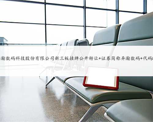 上海异瀚数码科技股份有限公司新三板挂牌公开转让 证券简称异瀚数码 代码