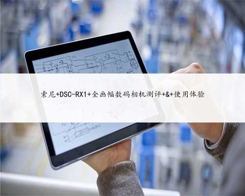 索尼 DSC-RX1 全画幅数码相机测评 & 使用体验