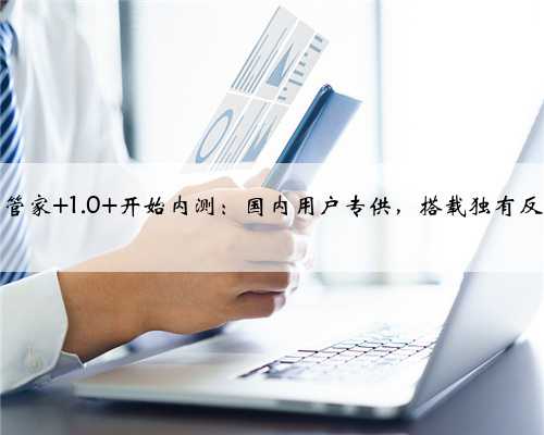 微软电脑管家 1.0 开始内测：国内用户专供，搭载独有反病毒引擎