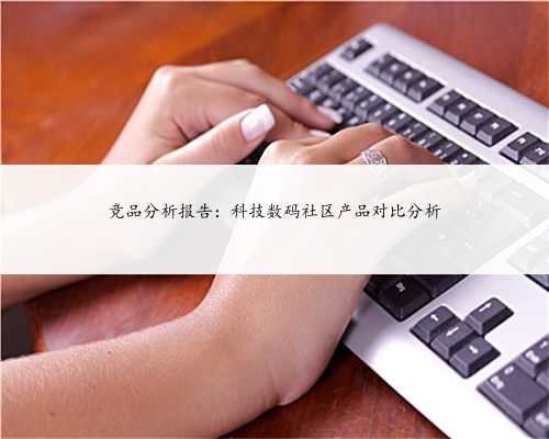 竞品分析报告：科技数码社区产品对比分析
