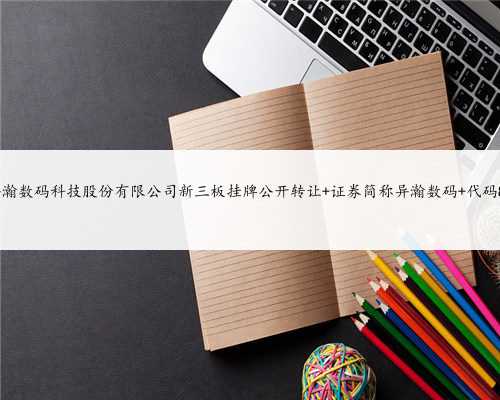 上海异瀚数码科技股份有限公司新三板挂牌公开转让 证券简称异瀚数码 代码