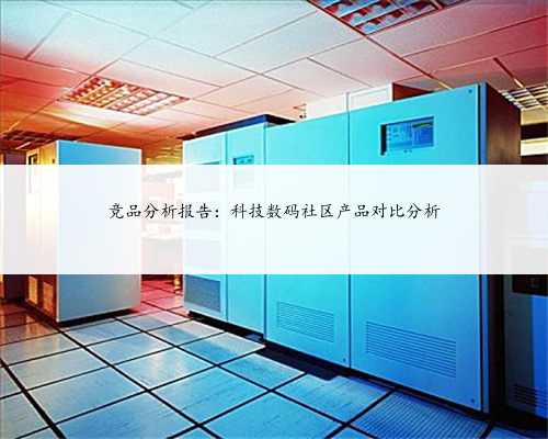 竞品分析报告：科技数码社区产品对比分析