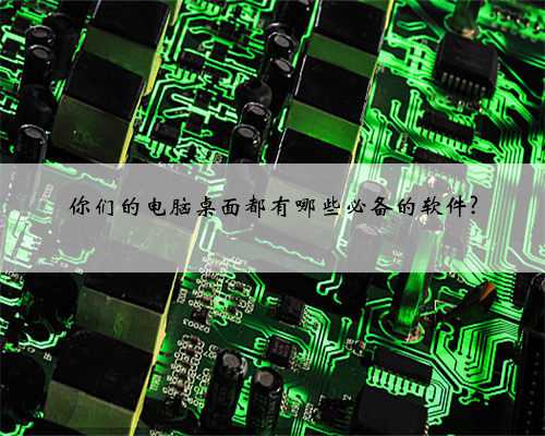 你们的电脑桌面都有哪些必备的软件?