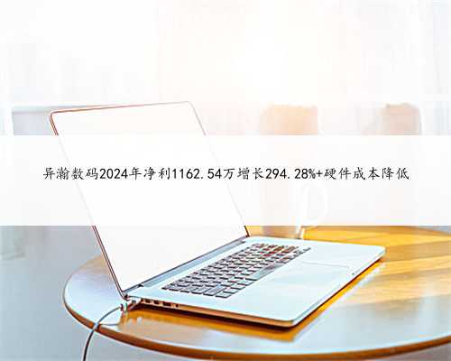 异瀚数码2024年净利1162.54万增长294.28% 硬件成本降低