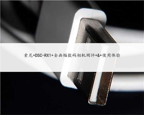 索尼 DSC-RX1 全画幅数码相机测评 & 使用体验