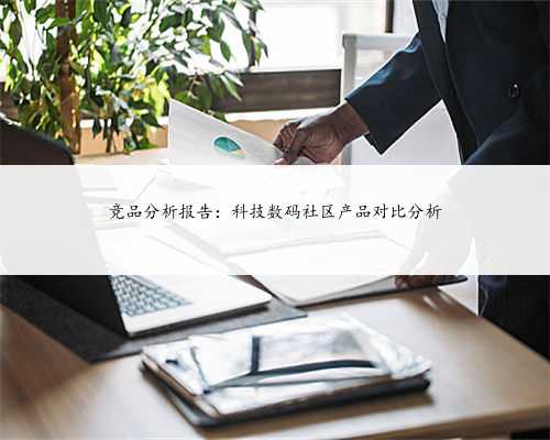 竞品分析报告：科技数码社区产品对比分析