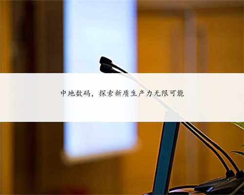 中地数码，探索新质生产力无限可能