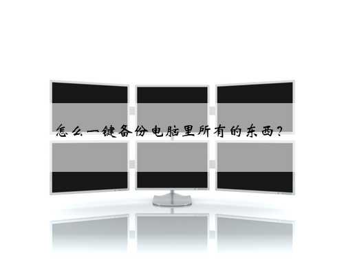 怎么一键备份电脑里所有的东西？