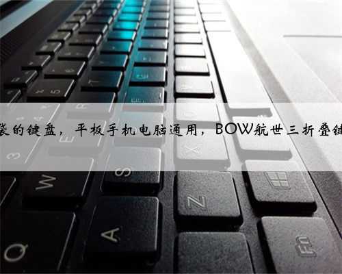 可放口袋的键盘,平板手机电脑通用,BOW航世三折叠键盘测评