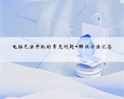 电脑无法开机的常见问题 解决方法汇总