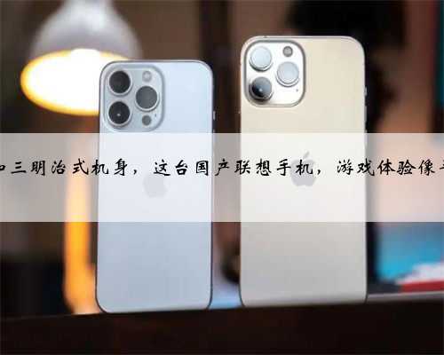 大屏幕加三明治式机身，这台国产联想手机，游戏体验像平板电脑