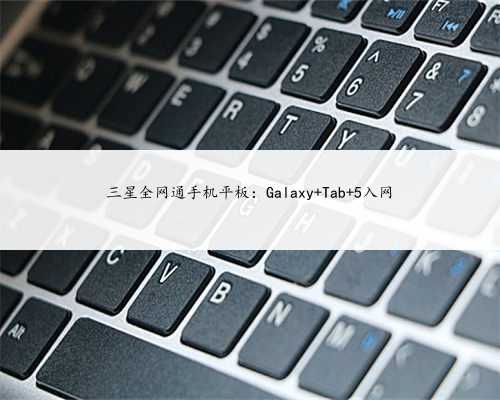 三星全网通手机平板:Galaxy Tab 5入网