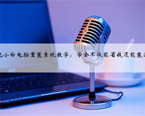 纯小白电脑重装系统教学，学会不仅能省钱还能装逼