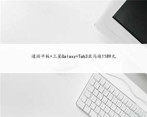 通话平板 三星Galaxy Tab3亚马逊1189元