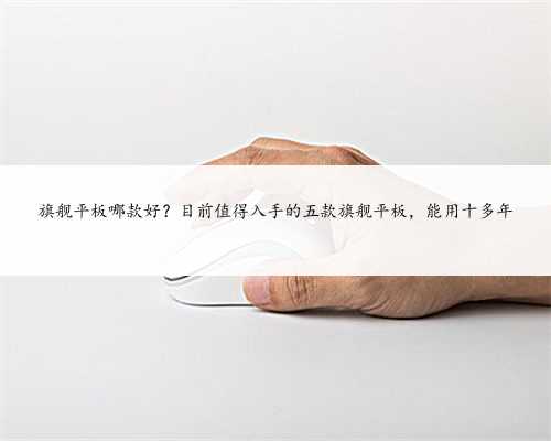 旗舰平板哪款好？目前值得入手的五款旗舰平板，能用十多年