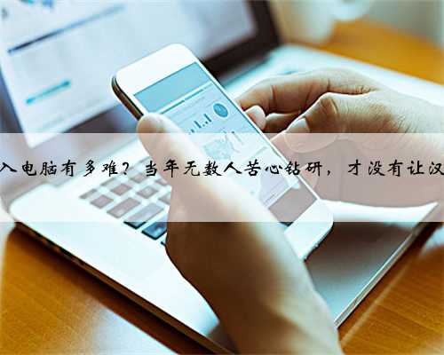 将汉字输入电脑有多难？当年无数人苦心钻研，才没有让汉字毁灭！