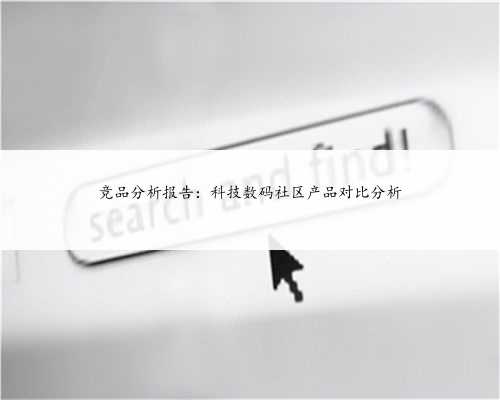 竞品分析报告：科技数码社区产品对比分析