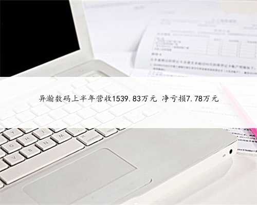 异瀚数码上半年营收1539.83万元 净亏损7.78万元