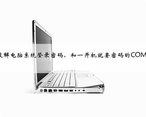 如何破解电脑系统登录密码，和一开机就要密码的COMS密码