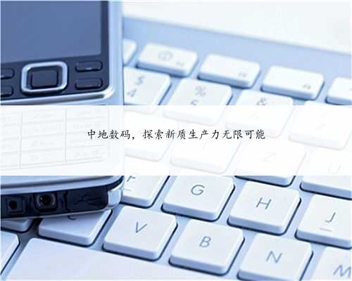 中地数码，探索新质生产力无限可能
