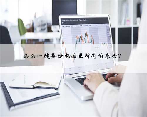 怎么一键备份电脑里所有的东西？