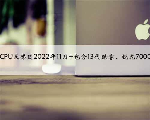 台式电脑CPU天梯图2022年11月 包含13代酷睿、锐龙7000系列CPU