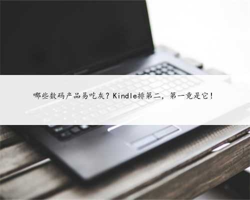 哪些数码产品易吃灰？Kindle排第二，第一竟是它！